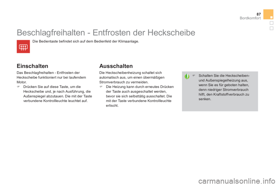 CITROEN DS4 2013  Betriebsanleitungen (in German) 87
Bordkomfort
   
 
 
 
 
 
 
 
Beschlagfreihalten - Entfrosten der Heckscheibe 
Die Bedientaste befindet sich auf dem Bedienfeld der Klimaanlage. 
 
 
Einschalten
 
Das Beschlagfreihalten - Entfrost