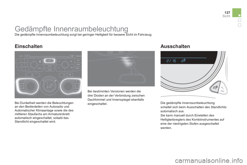 CITROEN DS4 2011  Betriebsanleitungen (in German) 137Sicht
   
 
 
 
 
 
 
 
Gedämpfte Innenraumbeleuchtung  
Die gedämpfte Innenraumbeleuchtung sorgt bei geringer Helligkeit für bessere Sicht im Fahrzeug. 
  Bei Dunkelheit werden die Beleuchtunge