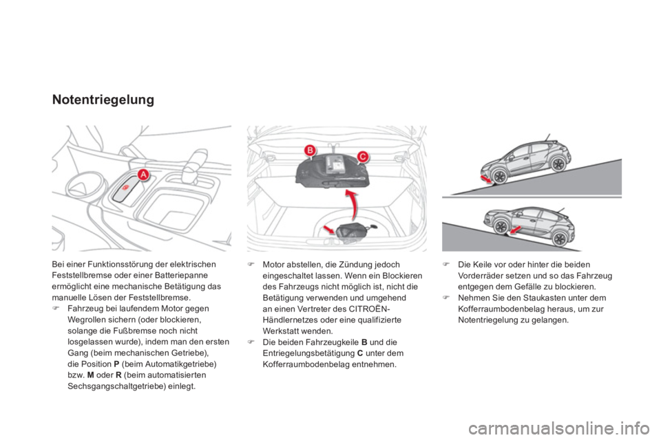 CITROEN DS4 2011  Betriebsanleitungen (in German)   Bei einer Funktionsstörung der elektrischen 
Feststellbremse oder einer Batteriepanne 
ermöglicht eine mechanische Betätigung das 
manuelle Lösen der Feststellbremse. 
   
 
�) 
  Fahrzeug bei l