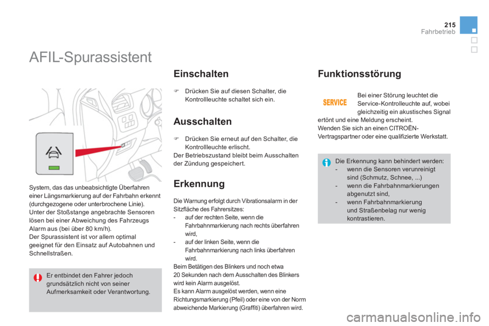 CITROEN DS4 2011  Betriebsanleitungen (in German) 215Fahrbetrieb
   
 
 
 
 
AFIL-Spurassistent 
 
System, das das unbeabsichtigte Über fahren 
einer Längsmarkierung auf der Fahrbahn erkennt 
(durchgezogene oder unterbrochene Linie). 
  Unter der S