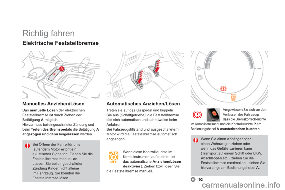 CITROEN DS4 2011  Betriebsanleitungen (in German)   Richtig fahren 
 
 
Manuelles Anziehen/Lösen 
 
Das  manuelle Lösen 
 der elektrischen 
Feststellbremse ist durch Ziehen der 
Betätigung  A 
 möglich. 
  Hierzu muss bei eingeschalteter Zündung