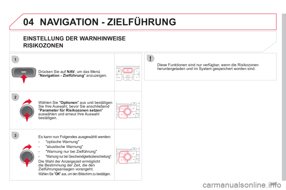 CITROEN DS4 2011 Betriebsanleitungen (in German) 305
04
1
2
3
NAVIGATION - ZIELFÜHRUNG
EINSTELLUNG DER WARNHINWEISE
RISIKOZONEN
Drücken Sie auf NAV
, um das Menü
" Navigation - Zielführung
" anzuzeigen.
Es kann nun Folgen CITROEN DS4 2011 Betriebsanleitungen (in German) 305
04
1
2
3
NAVIGATION - ZIELFÜHRUNG
EINSTELLUNG DER WARNHINWEISE
RISIKOZONEN
Drücken Sie auf NAV
, um das Menü
" Navigation - Zielführung
" anzuzeigen.
Es kann nun Folgen