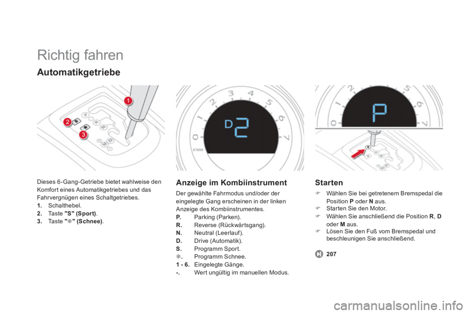 CITROEN DS4 2011  Betriebsanleitungen (in German)   Richtig fahren 
 
 
Automatikgetriebe 
 
Dieses 6 -Gang-Getriebe bietet wahlweise den 
Komfort eines Automatikgetriebes und das 
Fahrvergnügen eines Schaltgetriebes. 
   
 
1. 
 Schalthebel. 
   
2