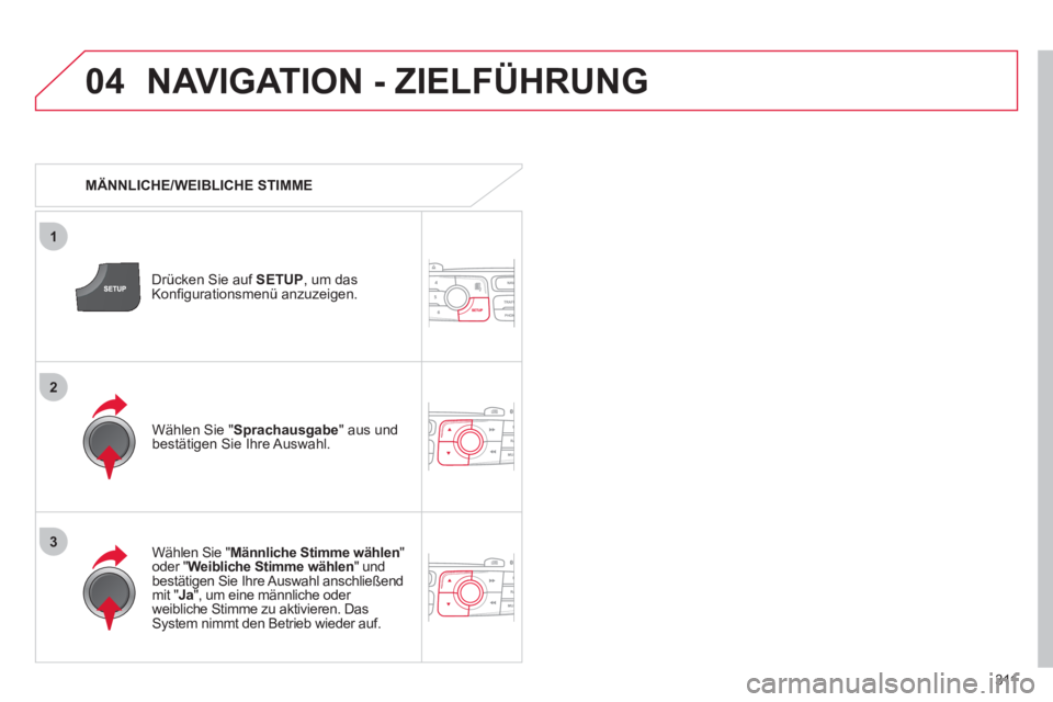 CITROEN DS4 2011 Betriebsanleitungen (in German) 311
04
3
1
2
NAVIGATION - ZIELFÜHRUNG
MÄNNLICHE/WEIBLICHE STIMME
Drücken Sie auf SETUP
, um das
Konfi gurationsmenü anzuzeigen.
Wählen Sie " Männliche Stimme wählen
" CITROEN DS4 2011 Betriebsanleitungen (in German) 311
04
3
1
2
NAVIGATION - ZIELFÜHRUNG
MÄNNLICHE/WEIBLICHE STIMME
Drücken Sie auf SETUP
, um das
Konfi gurationsmenü anzuzeigen.
Wählen Sie " Männliche Stimme wählen
"