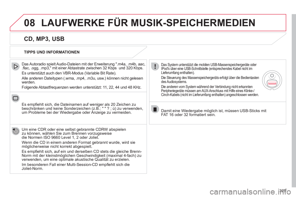 CITROEN DS4 2011  Betriebsanleitungen (in German) 329
08  LAUFWERKE FÜR MUSIK-SPEICHERMEDIEN 
 
 
CD, MP3, USB 
 
 
Das Autoradio spielt Audio-Dateien mit der Erweiterung ".m4a, .m4b, aac, 
.ﬂ ac, .ogg, .mp3," mit einer Abtastrate zwischen 32 Kbps