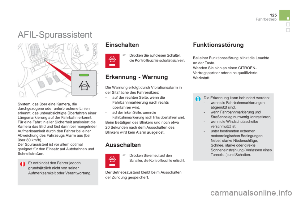 CITROEN DS5 2013  Betriebsanleitungen (in German) 125
Fahrbetrieb
   
 
 
 
 
AFIL-Spurassistent 
 System, das über eine Kamera, die durchgezogene oder unterbrochene Linien erkennt, das unbeabsichtigte Über fahren einer 
Längsmarkierung auf der Fa