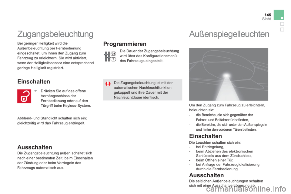 CITROEN DS5 2013  Betriebsanleitungen (in German) Sicht
   
 
 
 
 
Zugangsbeleuchtung 
 Bei geringer Helligkeit wird dieAußenbeleuchtung per Fernbedienung eingeschaltet, um Ihnen den Zugang zum 
Fahrzeug zu erleichtern. Sie wird aktiviert,
wenn der