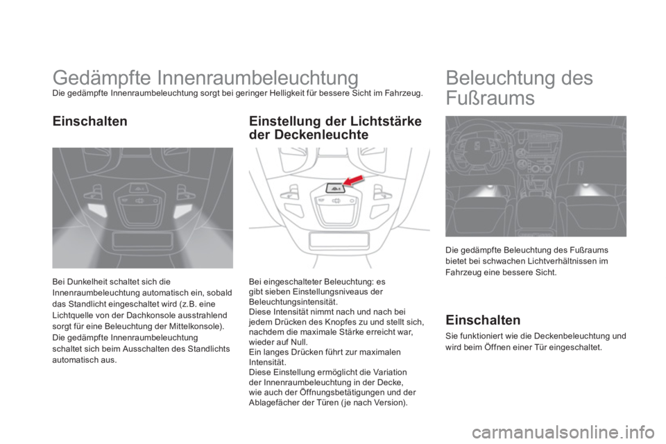 CITROEN DS5 2013 Betriebsanleitungen (in German)
Gedämpfte Innenraumbeleuchtung Die gedämpfte Innenraumbeleuchtung sorgt bei geringer Helligkeit für bessere Sicht im Fahrzeug.
Bei Dunkelheit schaltet sich dieInnenraumbeleuchtung CITROEN DS5 2013 Betriebsanleitungen (in German)
Gedämpfte Innenraumbeleuchtung Die gedämpfte Innenraumbeleuchtung sorgt bei geringer Helligkeit für bessere Sicht im Fahrzeug.
Bei Dunkelheit schaltet sich dieInnenraumbeleuchtung