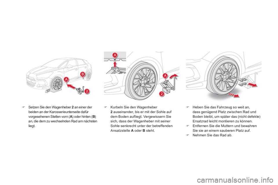 CITROEN DS5 2013  Betriebsanleitungen (in German) �)Setzen Sie den Wagenheber 2 an einer der beiden an der Karosserieunterseite dafür 
vorgesehenen Stellen vorn ( A  ) oder hinten ( AAB)Ban, die dem zu wechselnden Rad am nächstenliegt.
�)Heben Sie 