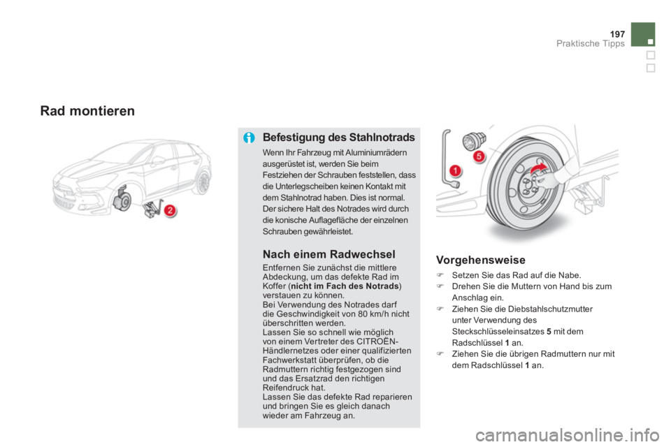 CITROEN DS5 2013  Betriebsanleitungen (in German) 197
Praktische Tipps
   
Rad montieren
Befestigung des Stahlnotrads
Wenn Ihr Fahrzeug mit Aluminiumrädern 
ausgerüstet ist, werden Sie beim Festziehen der Schrauben feststellen, dassdie Unterlegsche