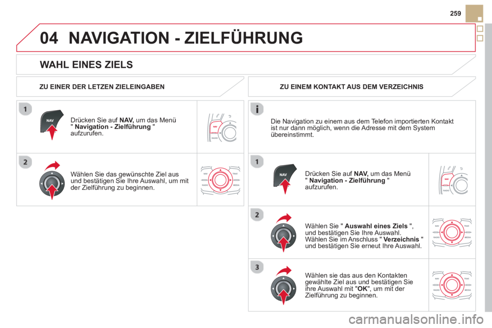 CITROEN DS5 2013 Betriebsanleitungen (in German) 04
259
WAHL EINES ZIELS
NAVIGATION - ZIELFÜHRUNG
ZU EINER DER LETZEN ZIELEINGABEN
Dr
ücken Sie auf NAV,
um das Menü " Navigation - Zielführung
" aufzurufen.
Wählen
Sie das CITROEN DS5 2013 Betriebsanleitungen (in German) 04
259
WAHL EINES ZIELS
NAVIGATION - ZIELFÜHRUNG
ZU EINER DER LETZEN ZIELEINGABEN
Dr
ücken Sie auf NAV,
um das Menü " Navigation - Zielführung
" aufzurufen.
Wählen
Sie das