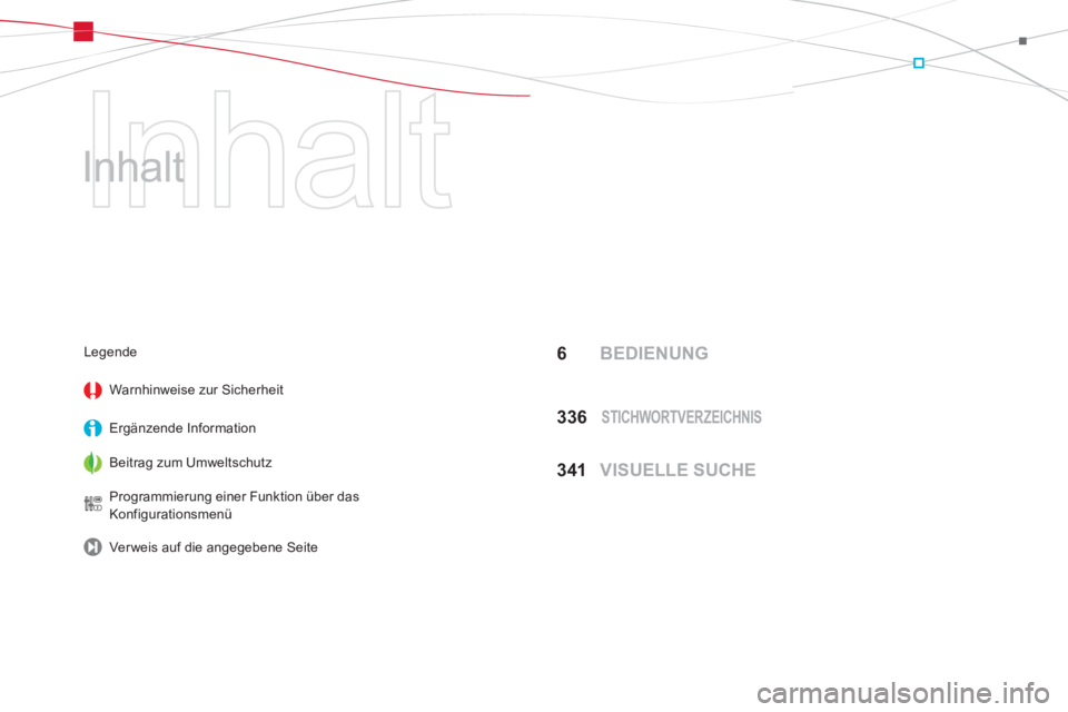 CITROEN DS5 2013  Betriebsanleitungen (in German)   Inhalt 
   
Inhalt  
6 BEDIENUNG
33
6  STICHWORTVERZEICHNIS
341  VISUELLE SUCHE
Legende 
Warnhinweise zur 
Sicherheit
Ergänzende In
formation
Beitra
g zum Umweltschutz  
Pro
grammierung einer Funkt