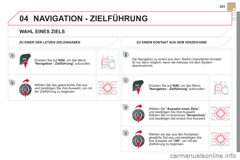 CITROEN DS5 2013 Betriebsanleitungen (in German) 1
2
04
1
2
3
253
WAHL EINES ZIELS
NAVIGATION - ZIELFÜHRUNG
ZU EINER DER LETZEN ZIELEINGABEN
Dr
ücken Sie auf NAV,
um das Menü"Navigation - Zielführung
" aufzurufen.
Wählen
Sie d CITROEN DS5 2013 Betriebsanleitungen (in German) 1
2
04
1
2
3
253
WAHL EINES ZIELS
NAVIGATION - ZIELFÜHRUNG
ZU EINER DER LETZEN ZIELEINGABEN
Dr
ücken Sie auf NAV,
um das Menü"Navigation - Zielführung
" aufzurufen.
Wählen
Sie d