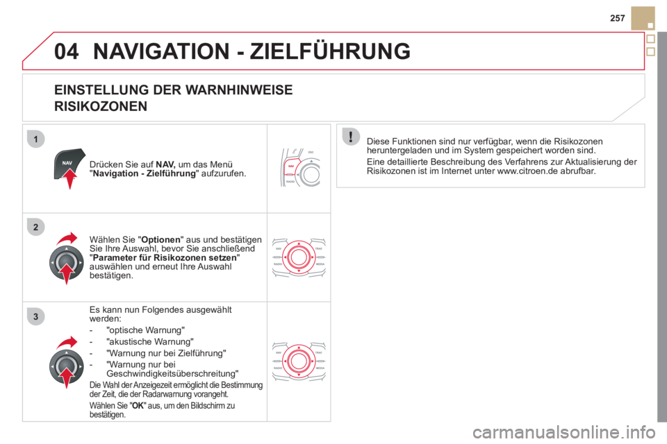 CITROEN DS5 2013 Betriebsanleitungen (in German) 1
2
3
04
257
NAVIGATION - ZIELFÜHRUNG
EINSTELLUNG DER WARNHINWEISE
RISIKOZONEN
Drücken Sie auf NAV,
um das Menü "Navigation - Zielführung
" aufzurufen.
Es kann nun Folgendes ausgewählt CITROEN DS5 2013 Betriebsanleitungen (in German) 1
2
3
04
257
NAVIGATION - ZIELFÜHRUNG
EINSTELLUNG DER WARNHINWEISE
RISIKOZONEN
Drücken Sie auf NAV,
um das Menü "Navigation - Zielführung
" aufzurufen.
Es kann nun Folgendes ausgewählt