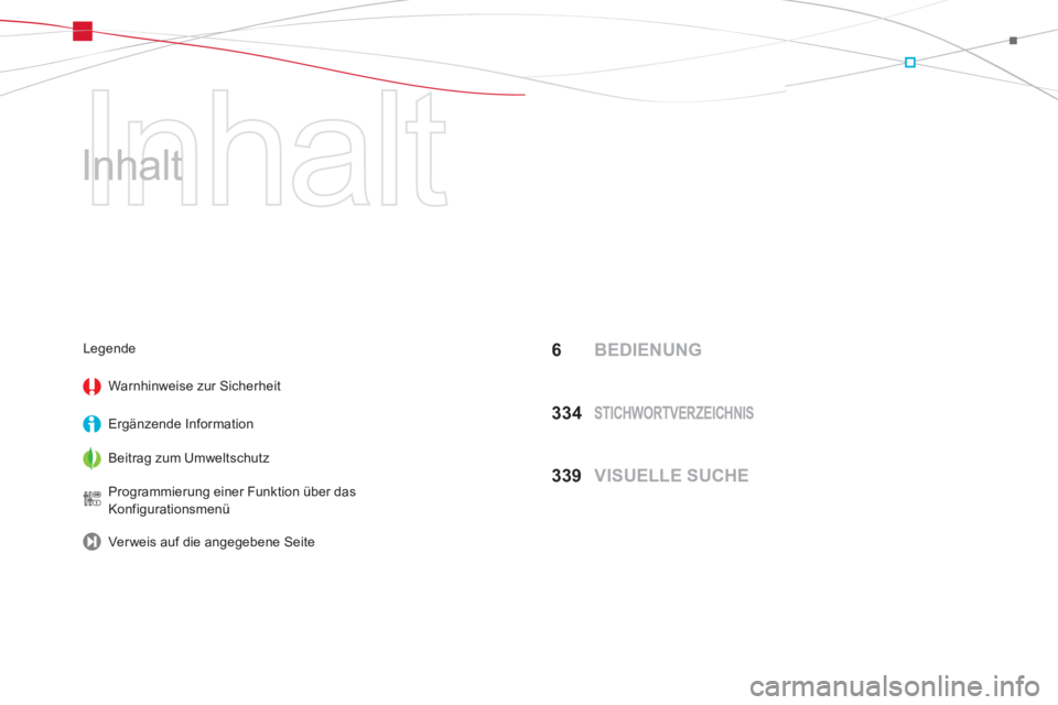 CITROEN DS5 2013  Betriebsanleitungen (in German)   Inhalt 
   
Inhalt  
6 BEDIENUNG
33
4  STICHWORTVERZEICHNIS
339  VISUELLE SUCHE
Legende 
Warnhinweise zur 
Sicherheit
Ergänzende In
formation
Beitra
g zum Umweltschutz  
Pro
grammierung einer Funkt