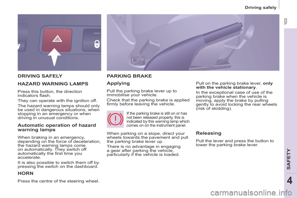 Citroen BERLINGO 2014 2.G Owners Manual  103
   Driving  safely   
SAFETY
4
 DRIVING  SAFELY 
 HORN 
 Press the centre of the steering wheel. 
 PARKING  BRAKE 
  Applying 
 Pull the parking brake lever up to 
immobilise your vehicle. 
 Chec