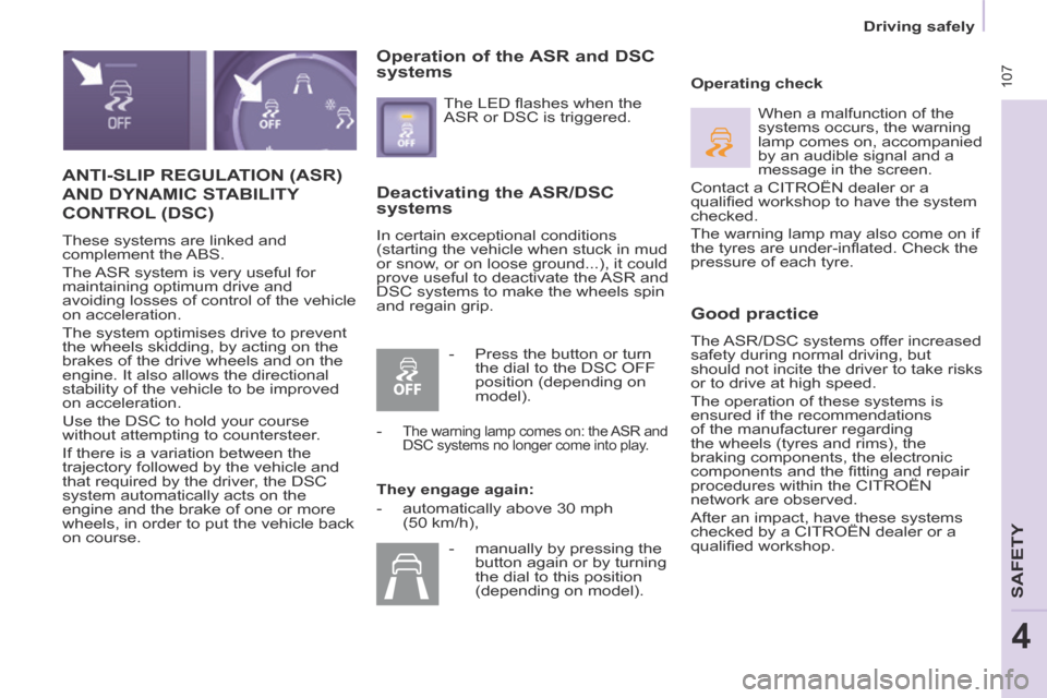 Citroen BERLINGO 2014 2.G Owners Manual  107
   Driving  safely   
SAFETY
4
 ANTI-SLIP REGULATION (ASR) 
AND DYNAMIC STABILITY 
CONTROL (DSC) 
 These systems are linked and 
complement  the ABS. 
 The ASR system is very useful for 
maintain