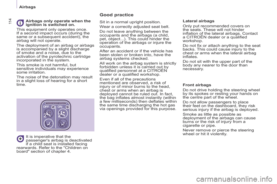 Citroen BERLINGO 2014 2.G Owners Manual 11 4
   Airbags   
11 4
  Good  practice 
 Sit in a normal upright position. 
 Wear a correctly adjusted seat belt. 
 Do not leave anything between the 
occupants and the airbags (a child, 
pet, objec