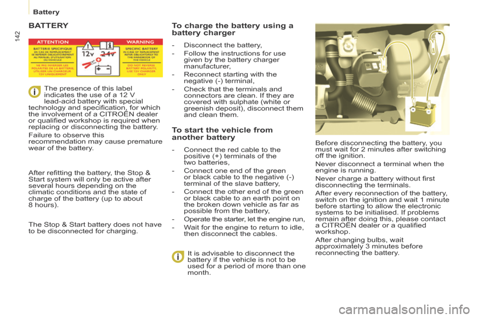 Citroen BERLINGO 2014 2.G Owners Manual 142
   Battery   
 BATTERY 
 Before disconnecting the battery, you 
must wait for 2 minutes after switching 
off the ignition. 
 Never disconnect a terminal when the 
engine is running. 
 Never charge