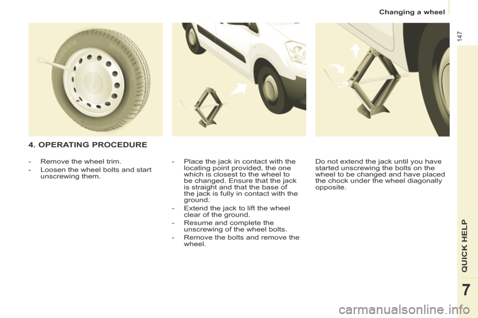 Citroen BERLINGO 2014 2.G Owners Manual Changing a wheel
147
QUICK HELP
7
4. OPERATING PROCEDURE
- Place the jack in contact with the locating point provided, the one
which is closest to the wheel to
be changed. Ensure th Citroen BERLINGO 2014 2.G Owners Manual Changing a wheel
147
QUICK HELP
7
4. OPERATING PROCEDURE
- Place the jack in contact with the locating point provided, the one
which is closest to the wheel to
be changed. Ensure th
