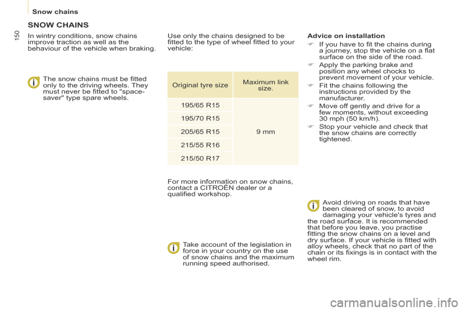 Citroen BERLINGO 2014 2.G Owners Manual    Snow  chains   
150
     SNOW  CHAINS 
  In wintry conditions, snow chains 
improve traction as well as the 
behaviour of the vehicle when braking.    The snow chains must be ﬁ tted 
only to the 