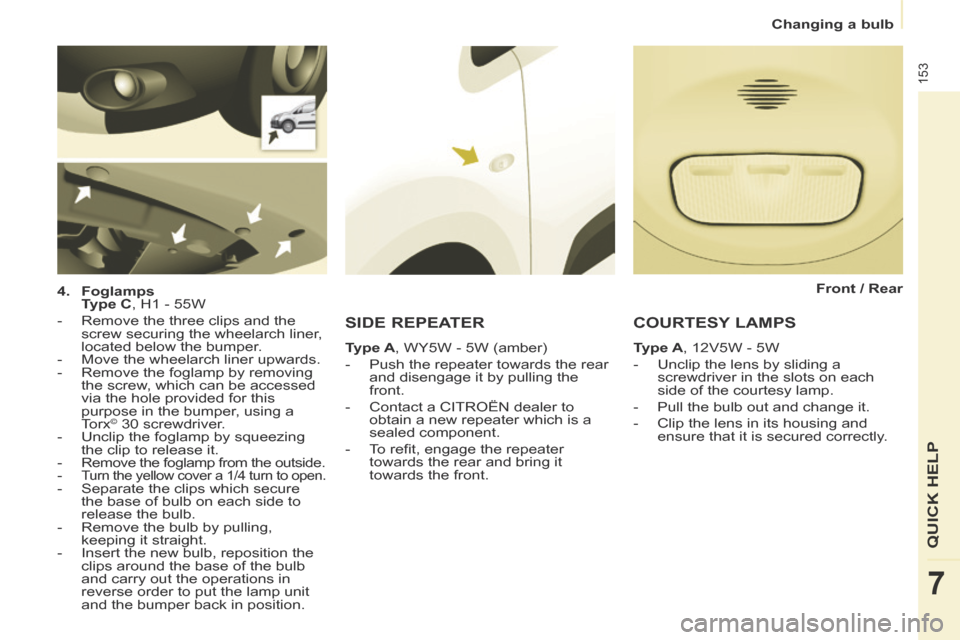 Citroen BERLINGO 2014 2.G Owners Manual    Changing  a  bulb   
153
QUICK HELP
7
  4.    Foglamps     
  Type C , H1 - 55W  
   -   Remove the three clips and the  screw securing the wheelarch liner, 
located below the bumper. 
  -   Move t