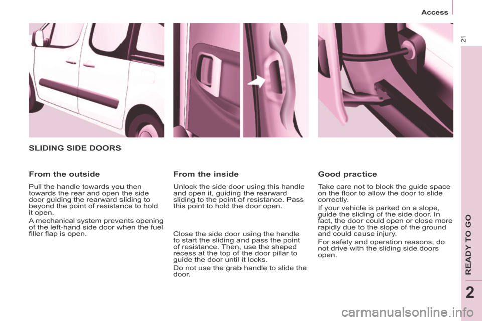 Citroen BERLINGO 2014 2.G Owners Manual 21
   Access   
READY TO GO
2
 SLIDING SIDE DOORS 
  From  the  outside 
 Pull the handle towards you then 
towards the rear and open the side 
door guiding the rearward sliding to 
beyond the point o