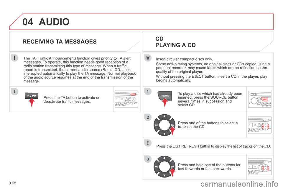 Citroen BERLINGO 2014 2.G Owners Guide 9.68
04 AUDIO 
  Insert circular compact discs only. 
 Some anti-pirating systems, on original discs or CDs copied using a personal recorder, may cause faults which are no reﬂ ection on the quality 