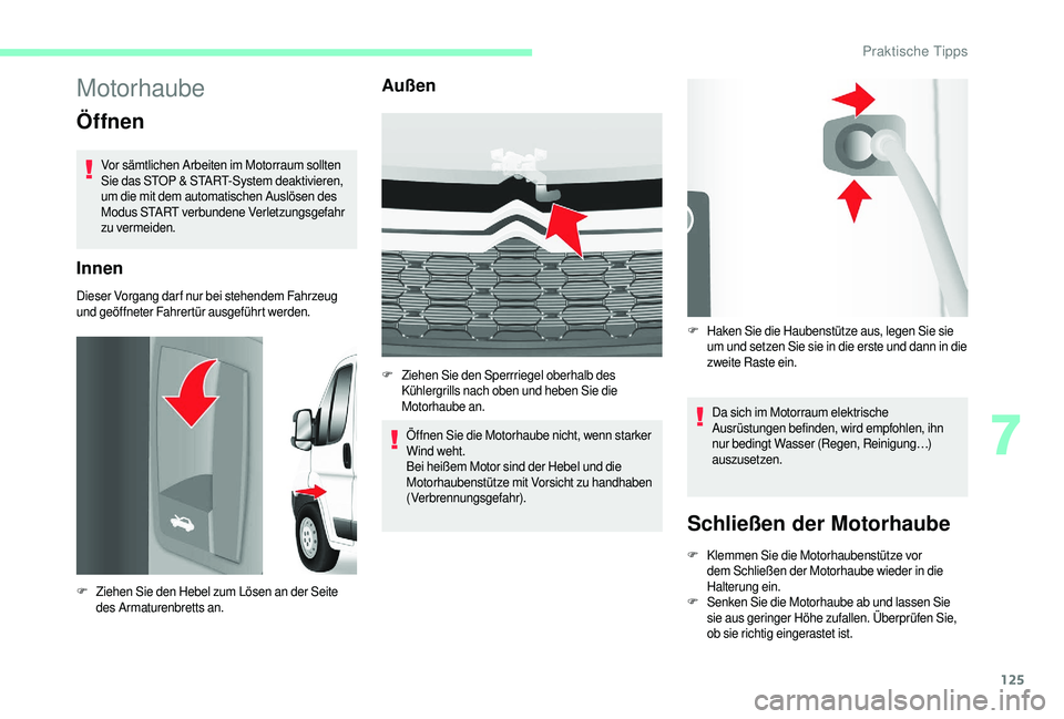 CITROEN JUMPER 2019  Betriebsanleitungen (in German) 125
Motorhaube
Öffnen
Vor sämtlichen Arbeiten im Motorraum sollten 
Sie das STOP & START-System deaktivieren, 
um die mit dem automatischen Auslösen des 
Modus START verbundene Verletzungsgefahr 
z