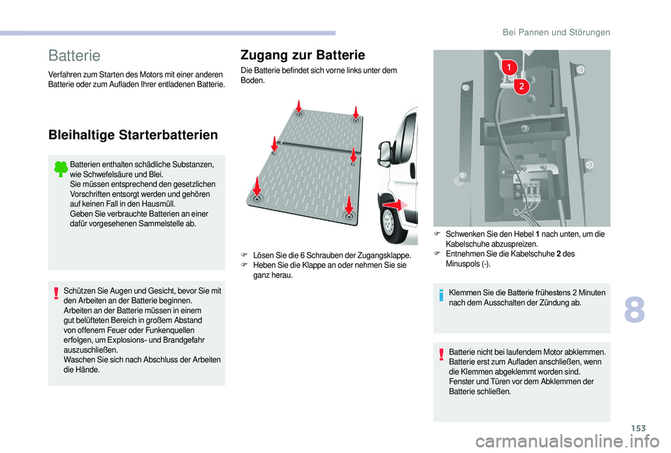 CITROEN JUMPER 2019  Betriebsanleitungen (in German) 153
Batterie
Batterien enthalten schädliche Substanzen, 
wie Schwefelsäure und Blei.
Sie müssen entsprechend den gesetzlichen 
Vorschriften entsorgt werden und gehören 
auf keinen Fall in den Haus