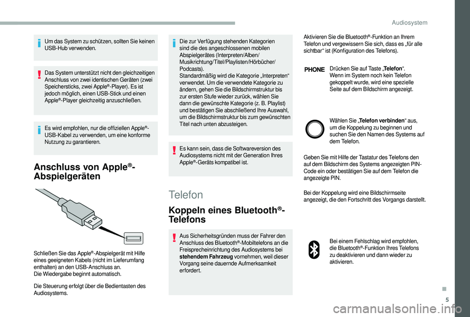 CITROEN JUMPER 2019  Betriebsanleitungen (in German) 5
Um das System zu schützen, sollten Sie keinen 
USB-Hub verwenden.
Das System unterstützt nicht den gleichzeitigen 
Anschluss von zwei identischen Geräten (zwei 
Speichersticks, zwei Apple
®-Play