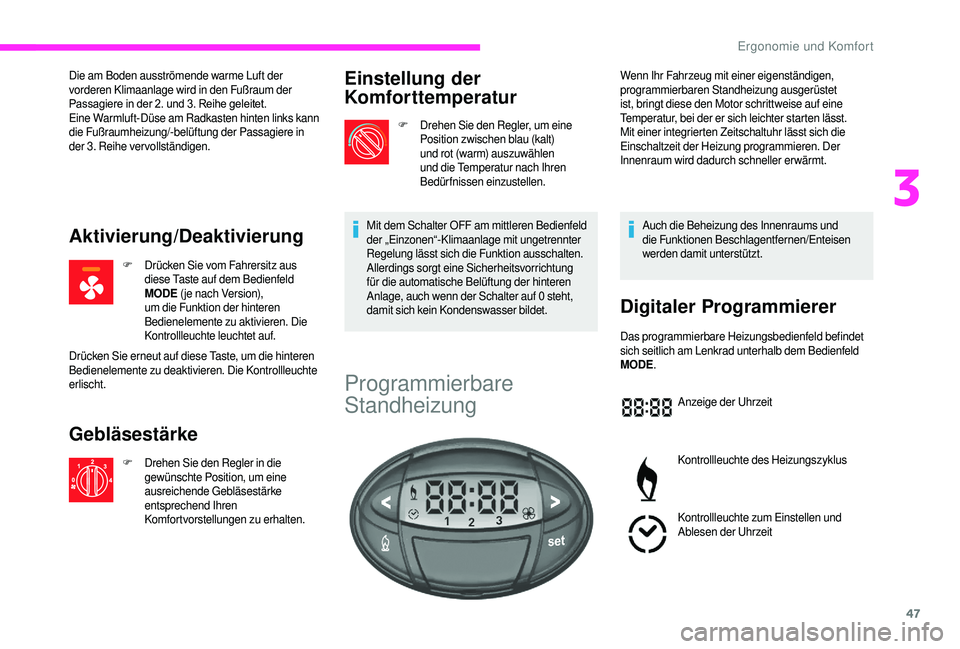 CITROEN JUMPER 2019  Betriebsanleitungen (in German) 47
Die am Boden ausströmende warme Luft der 
vorderen Klimaanlage wird in den Fußraum der 
Passagiere	 in 	 der 	 2. 	 und 	 3. 	 Reihe 	 geleitet.
Eine Warmluft-Düse am Radkasten hinten links kann