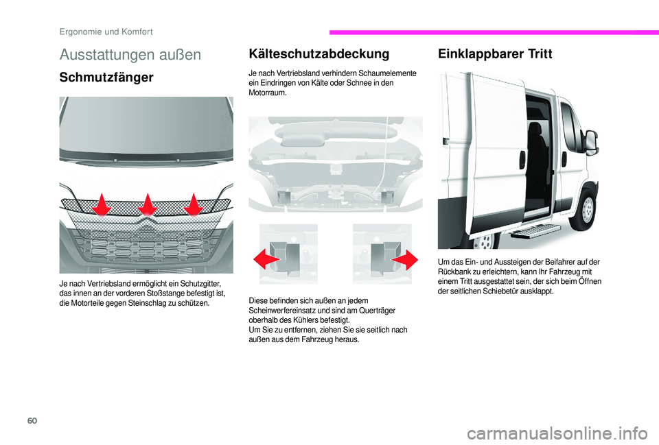 CITROEN JUMPER 2019  Betriebsanleitungen (in German) 60
Ausstattungen außen
Schmutzfänger
Je nach Vertriebsland ermöglicht ein Schutzgitter, 
das innen an der vorderen Stoßstange befestigt ist, 
die Motorteile gegen Steinschlag zu schützen.
Kältes