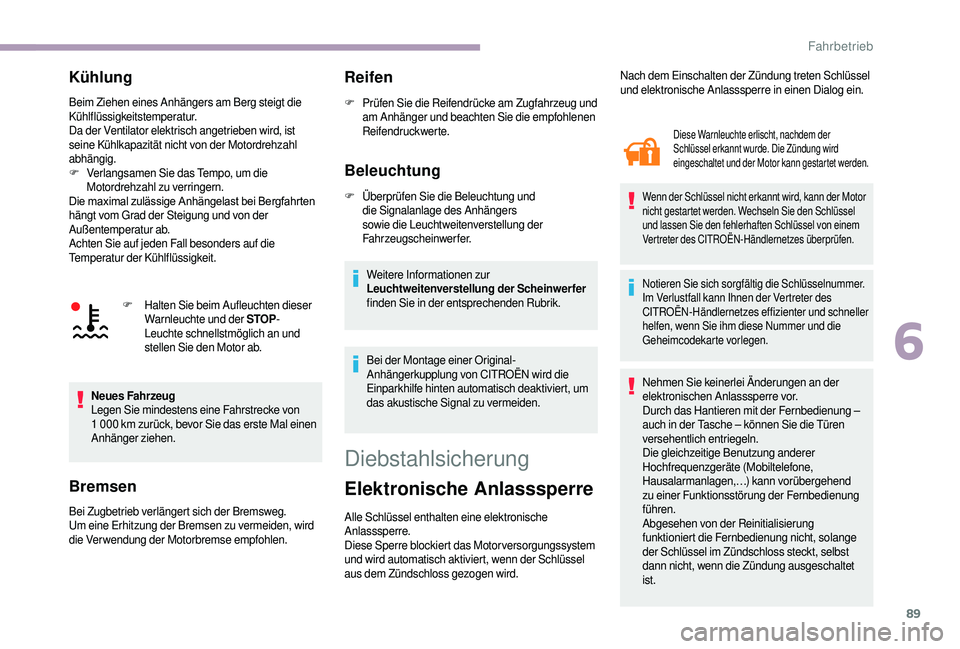 CITROEN JUMPER 2019  Betriebsanleitungen (in German) 89
Kühlung
Beim Ziehen eines Anhängers am Berg steigt die 
Kühlflüssigkeitstemperatur.
Da der Ventilator elektrisch angetrieben wird, ist 
seine Kühlkapazität nicht von der Motordrehzahl 
abhän