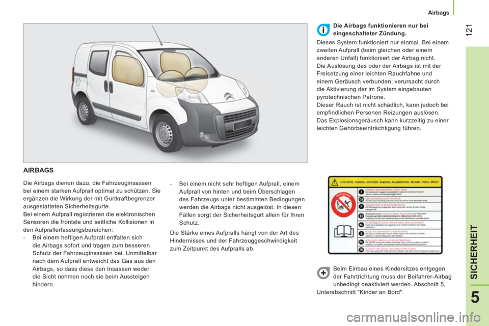 CITROEN NEMO 2014 Betriebsanleitungen (in German) 121
5
SICHERHEIT
Airbags
AIRBAGS
Die Airbags dienen dazu, die Fahrzeuginsassen
bei einem starken Aufprall optimal zu schützen. Sie
ergänzen die Wirkung der mit Gurtkraftbegrenzer
CITROEN NEMO 2014 Betriebsanleitungen (in German) 121
5
SICHERHEIT
Airbags
AIRBAGS
Die Airbags dienen dazu, die Fahrzeuginsassen
bei einem starken Aufprall optimal zu schützen. Sie
ergänzen die Wirkung der mit Gurtkraftbegrenzer