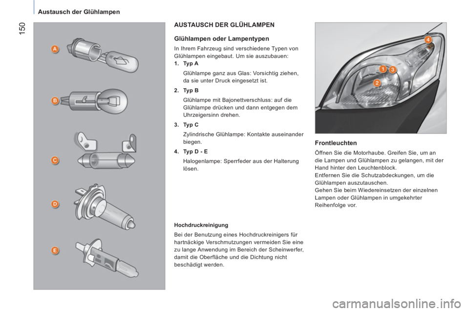 CITROEN NEMO 2014 Betriebsanleitungen (in German) 150
Austausch der Glühlampen
Frontleuchten
Öffnen Sie die Motorhaube. Greifen Sie, um an
die Lampen und Glühlampen zu gelangen, mit der
Hand hinter den Leuchtenblock.
Entfernen Sie die CITROEN NEMO 2014 Betriebsanleitungen (in German) 150
Austausch der Glühlampen
Frontleuchten
Öffnen Sie die Motorhaube. Greifen Sie, um an
die Lampen und Glühlampen zu gelangen, mit der
Hand hinter den Leuchtenblock.
Entfernen Sie die