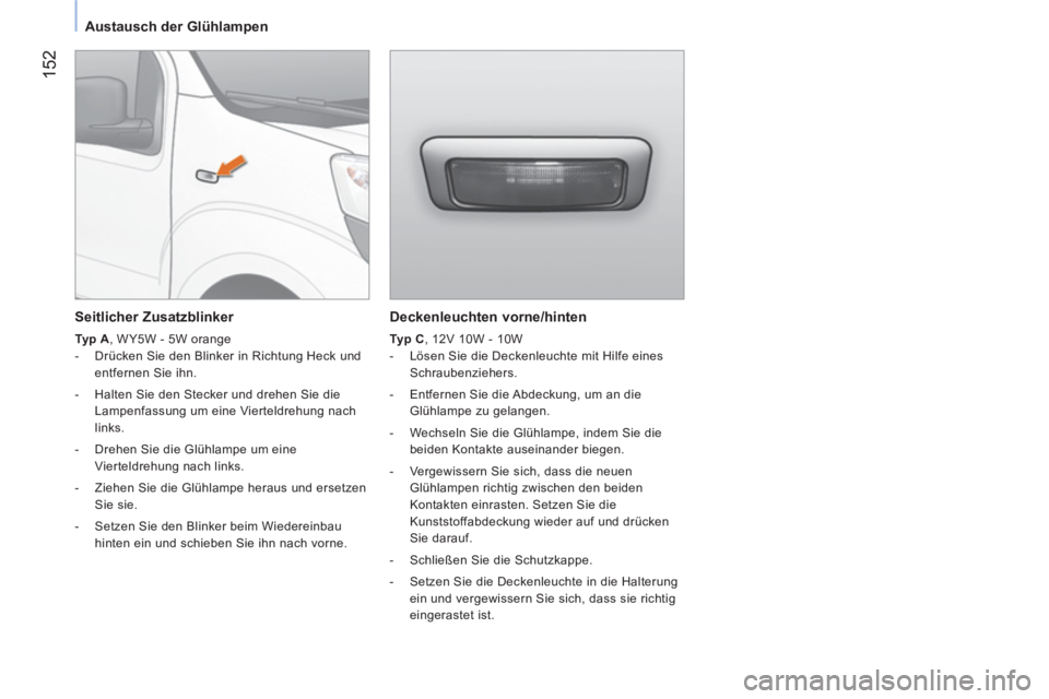 CITROEN NEMO 2014 Betriebsanleitungen (in German) 152
Austausch der Glühlampen
Deckenleuchten vorne/hinten
Typ C
, 12V 10W - 10W
- Lösen Sie die Deckenleuchte mit Hilfe eines
Schraubenziehers.
- Entfernen Sie die Abdec CITROEN NEMO 2014 Betriebsanleitungen (in German) 152
Austausch der Glühlampen
Deckenleuchten vorne/hinten
Typ C
, 12V 10W - 10W
- Lösen Sie die Deckenleuchte mit Hilfe eines
Schraubenziehers.
- Entfernen Sie die Abdec