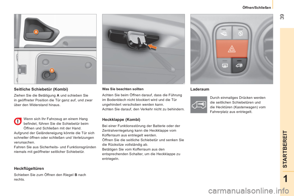 CITROEN NEMO 2014  Betriebsanleitungen (in German)  39
1
STARTBEREIT
Öffnen/Schließen  
   
Was Sie beachten sollten 
  Achten Sie beim Öffnen darauf, dass die Führung 
im Bodenblech nicht blockiert wird und die Tür 
ungehindert verschoben werden