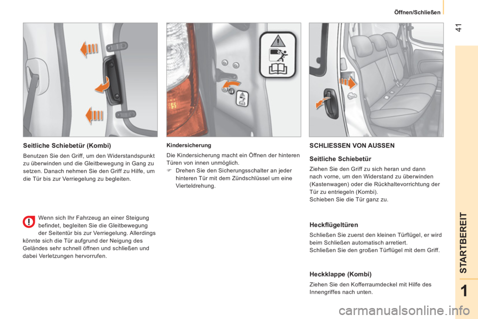 CITROEN NEMO 2014  Betriebsanleitungen (in German)  41
1
STARTBEREIT
Öffnen/Schließen  
 
 
Seitliche Schiebetür (Kombi) 
 
Benutzen Sie den Griff, um den Widerstandspunkt 
zu überwinden und die Gleitbewegung in Gang zu 
setzen. Danach nehmen Sie 