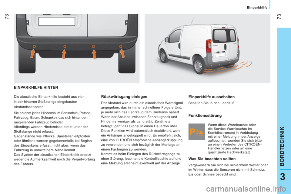 CITROEN NEMO 2014  Betriebsanleitungen (in German)  73
3
BORDTECHNIK
 
 
 Einparkhilfe 
 
 
 
EINPARKHILFE HINTEN 
 
Die akustische Einparkhilfe besteht aus vier 
in der hinteren Stoßstange eingebauten 
Abstandssensoren. 
  Sie erkennt jedes Hinderni