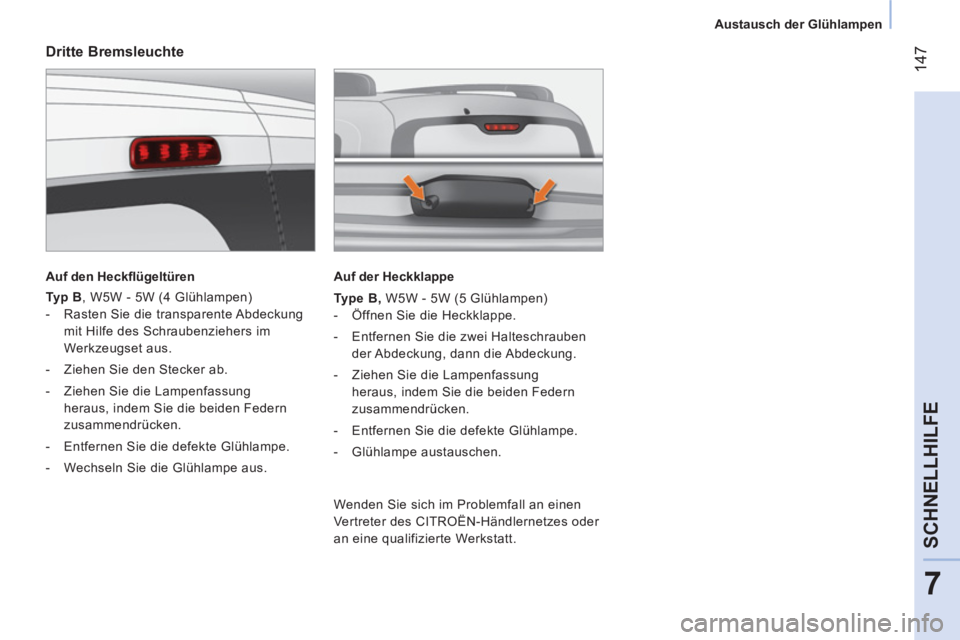 CITROEN NEMO 2013  Betriebsanleitungen (in German)  147
7
SCHNELLHILFE
 
 
 
Austausch der Glühlampen  
 
 
 
Dritte Bremsleuchte 
 
 
Auf den Heckﬂ ügeltüren  
 
   
Typ B 
, W5W - 5W (4 Glühlampen) 
   
 
-   Rasten Sie die transparente Abdeck