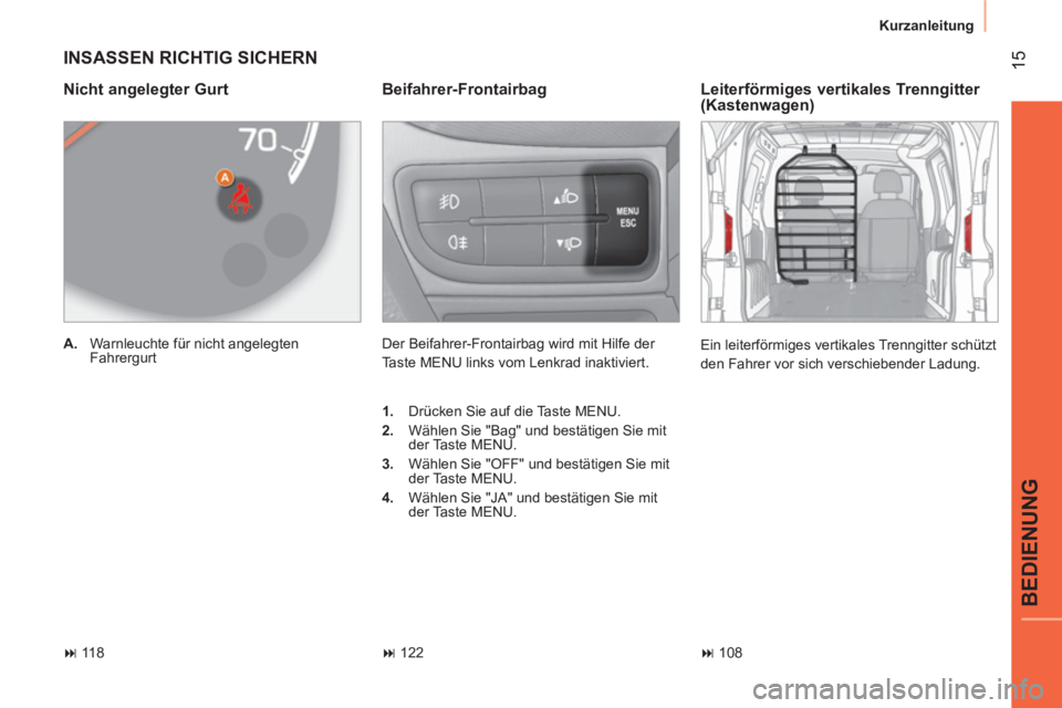 CITROEN NEMO 2013  Betriebsanleitungen (in German)  15
BEDIENUNG
 
Kurzanleitung 
 
INSASSEN RICHTIG SICHERN 
 
 
Beifahrer-Frontairbag 
 
Der Beifahrer-Frontairbag wird mit Hilfe der 
Taste MENU links vom Lenkrad inaktiviert. 
   
Nicht angelegter Gu