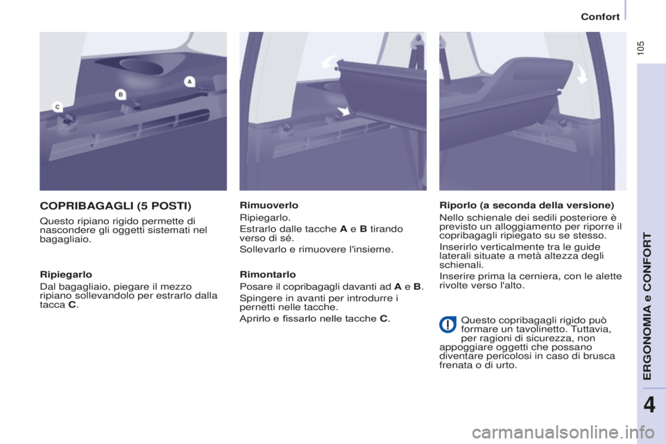 CITROEN BERLINGO MULTISPACE 2016  Libretti Di Uso E manutenzione (in Italian)  105
Berlingo-2-VP_it_Chap04_Ergonomie_ed01-2016
Confort
COPRIBAGAGLI (5 POSTI)
Questo ripiano rigido permette di 
nascondere gli oggetti sistemati nel 
bagagliaio.Rimuoverlo
Ripiegarlo.
Estrarlo dall