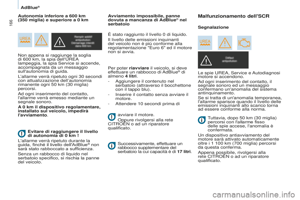 CITROEN BERLINGO MULTISPACE 2016  Libretti Di Uso E manutenzione (in Italian) 166
Berlingo-2-VP_it_Chap07_Verification_ed01-2016
AdBlue®
Non appena si raggiunge la soglia 
di 600 km, la spia dell'uREa 
lampeggia, la spia service si accende, 
accompagnata da un messaggio 
s