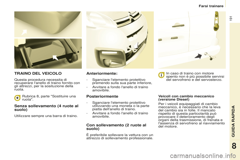 CITROEN BERLINGO MULTISPACE 2016 Libretti Di Uso E manutenzione (in Italian) 191
Berlingo-2-VP_it_Chap08_aide-rapide_ed01-2016
Farsi trainare
Senza sollevamento (4 ruote al
suolo)
utilizzare sempre una barra di traino.
TRAINO DEL VEICOLO
Questa procedura necessita di
recuper CITROEN BERLINGO MULTISPACE 2016 Libretti Di Uso E manutenzione (in Italian) 191
Berlingo-2-VP_it_Chap08_aide-rapide_ed01-2016
Farsi trainare
Senza sollevamento (4 ruote al
suolo)
utilizzare sempre una barra di traino.
TRAINO DEL VEICOLO
Questa procedura necessita di
recuper