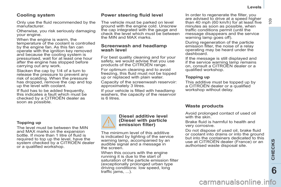Citroen BERLINGO RHD 2014 2.G Owners Manual    Levels   
109
CHECKS
6
  Cooling  system 
 Only use the ﬂ uid recommended by the 
manufacturer. 
 Otherwise, you risk seriously damaging 
your engine. 
 When the engine is warm, the 
temperature 