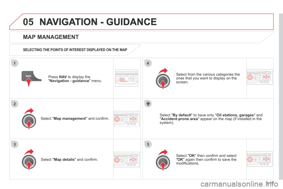Citroen BERLINGO RHD 2014 2.G Owners Manual 9.19
05 NAVIGATION - GUIDANCE
Press N AV to display the " Navigation - guidance " menu.
MAP MANAGEMENT
SELECTING THE POINTS OF INTEREST DISPLAYED ON THE MAP
Select " Map management " Citroen BERLINGO RHD 2014 2.G Owners Manual 9.19
05 NAVIGATION - GUIDANCE
Press N AV to display the " Navigation - guidance " menu.
MAP MANAGEMENT
SELECTING THE POINTS OF INTEREST DISPLAYED ON THE MAP
Select " Map management "