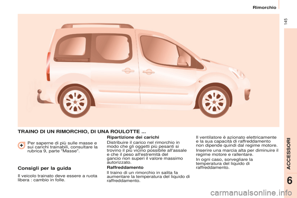 CITROEN BERLINGO MULTISPACE 2015 Libretti Di Uso E manutenzione (in Italian) 145
Berlingo-2-VP_it_Chap06_accessoire_ed01-2015
Per saperne di più sulle masse e
sui carichi trainabili, consultare la
rubrica 9, parte "Masse".
TRAINO DI UN RIMORCHIO, DI UNA ROULOTTE . CITROEN BERLINGO MULTISPACE 2015 Libretti Di Uso E manutenzione (in Italian) 145
Berlingo-2-VP_it_Chap06_accessoire_ed01-2015
Per saperne di più sulle masse e
sui carichi trainabili, consultare la
rubrica 9, parte "Masse".
TRAINO DI UN RIMORCHIO, DI UNA ROULOTTE .