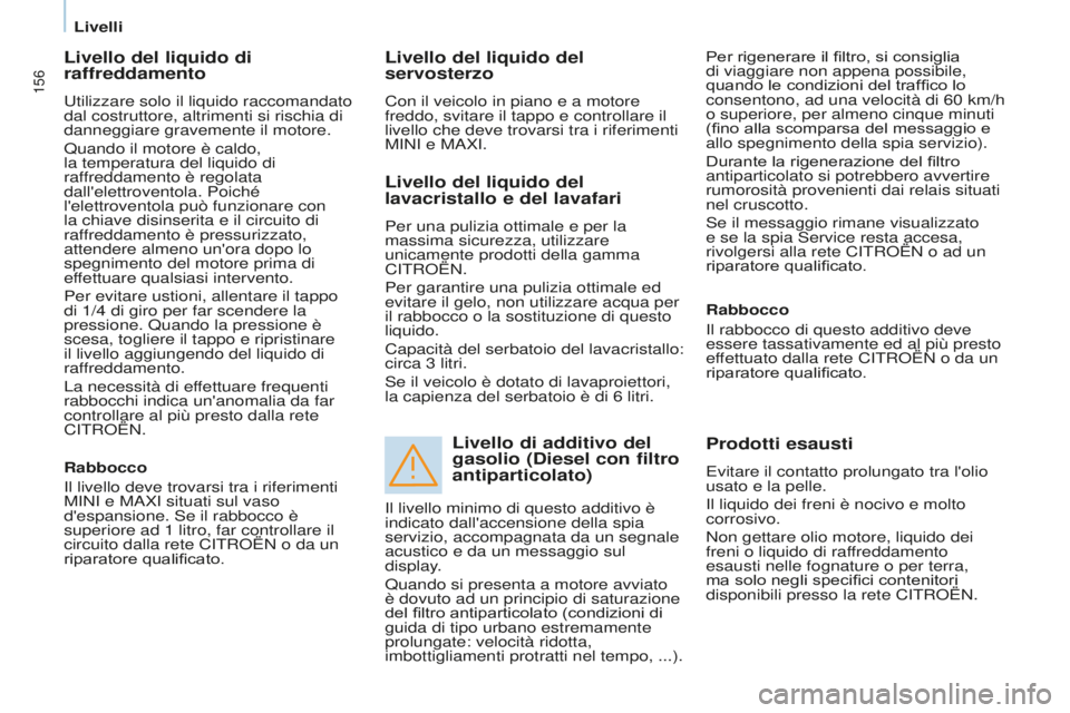CITROEN BERLINGO MULTISPACE 2015  Libretti Di Uso E manutenzione (in Italian) 156
Berlingo-2-VP_it_Chap07_Verification_ed01-2015Berlingo-2-VP_it_Chap07_Verification_ed01-2015
Livello del liquido di 
raffreddamento
utilizzare solo il liquido raccomandato 
dal costruttore, altrim