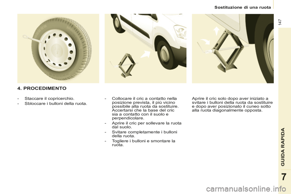 CITROEN BERLINGO MULTISPACE 2014 Libretti Di Uso E manutenzione (in Italian) Sostituzione di una ruota
Berlingo_2_VP_papier_it_Chap07_Aide rapide_ed01-2014
147
GUIDA RAPIDA
7
4. PROCEDIMENTO
- Collocare il cric a contatto nella posizione prevista, il più vici CITROEN BERLINGO MULTISPACE 2014 Libretti Di Uso E manutenzione (in Italian) Sostituzione di una ruota
Berlingo_2_VP_papier_it_Chap07_Aide rapide_ed01-2014
147
GUIDA RAPIDA
7
4. PROCEDIMENTO
- Collocare il cric a contatto nella posizione prevista, il più vici